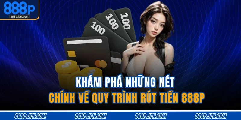 Khám phá những nét chính về quy trình rút tiền 888P