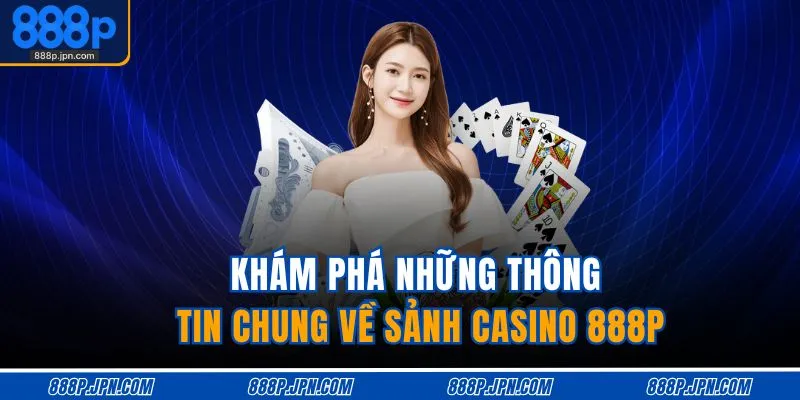 Casino 888P 1 Khám phá những thông tin chung về sảnh casino 888P