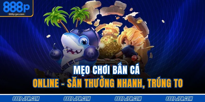 meo-choi-ban-ca-online-san-thuong-nhanh-trung-to