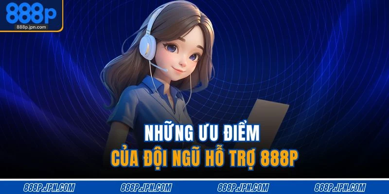 Liên Hệ 888P 2 Những ưu điểm của đội ngũ hỗ trợ 888P