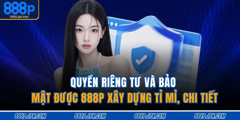 Quyền riêng tư và bảo mật được 888P xây dựng tỉ mỉ, chi tiết