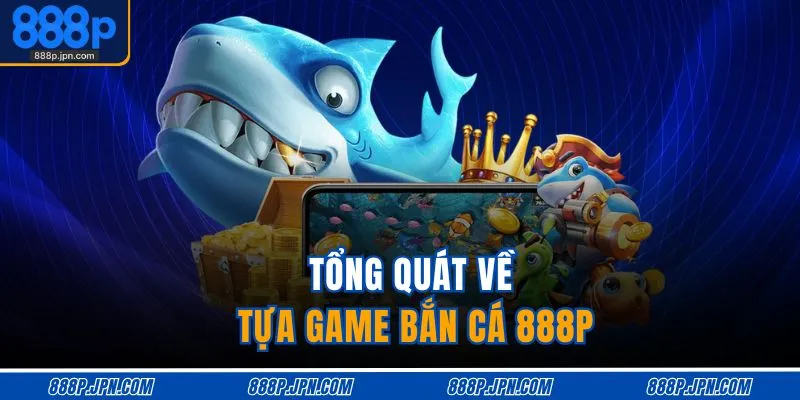 Tổng quát về tựa game bắn cá 888P